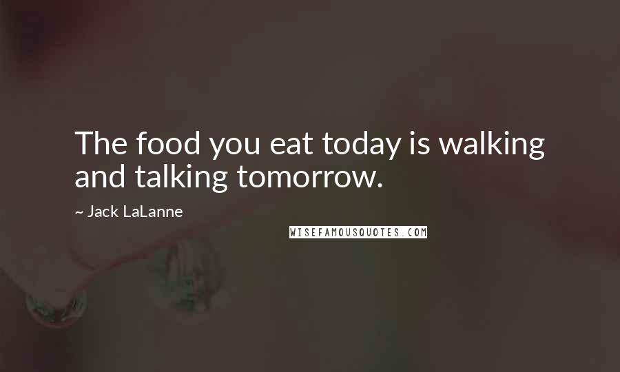 Jack LaLanne Quotes: The food you eat today is walking and talking tomorrow.