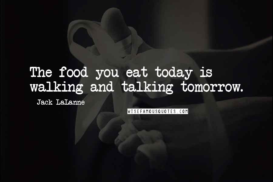 Jack LaLanne Quotes: The food you eat today is walking and talking tomorrow.