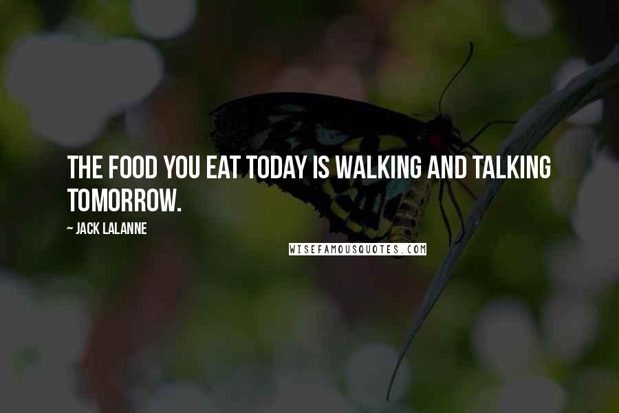 Jack LaLanne Quotes: The food you eat today is walking and talking tomorrow.