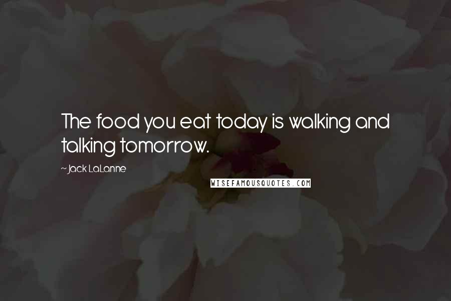 Jack LaLanne Quotes: The food you eat today is walking and talking tomorrow.