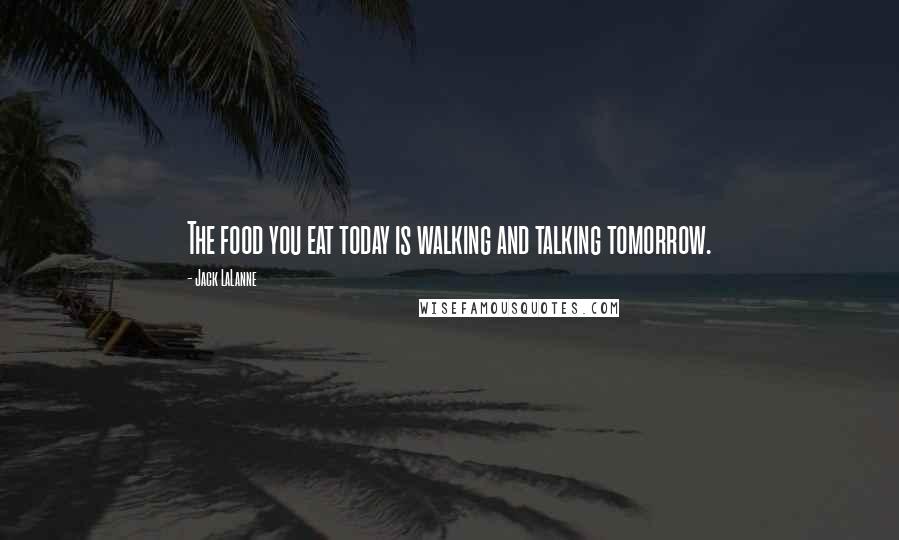 Jack LaLanne Quotes: The food you eat today is walking and talking tomorrow.