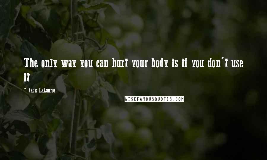 Jack LaLanne Quotes: The only way you can hurt your body is if you don't use it