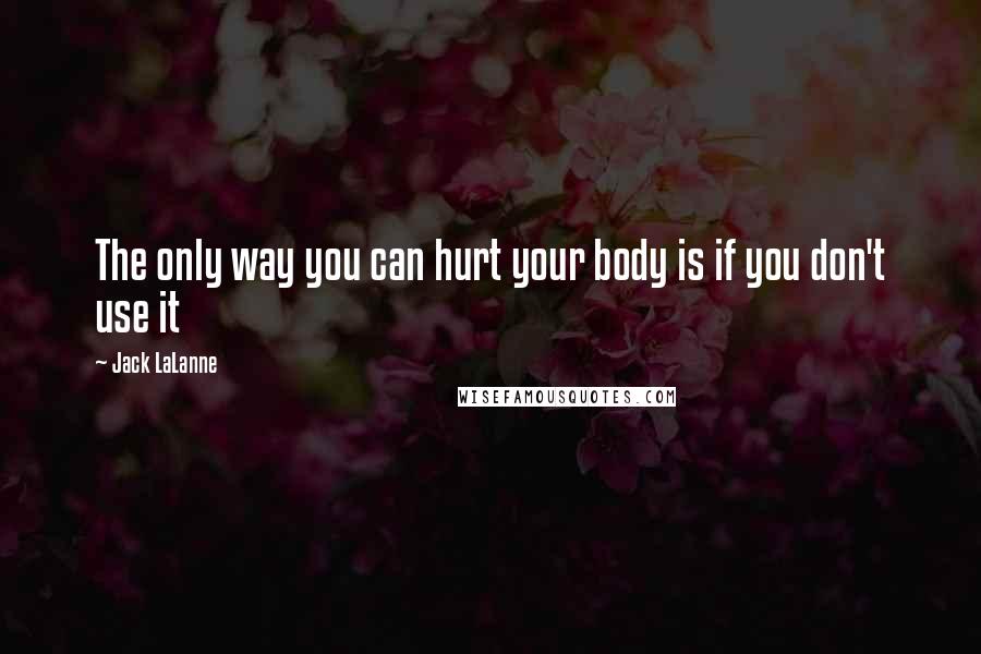 Jack LaLanne Quotes: The only way you can hurt your body is if you don't use it