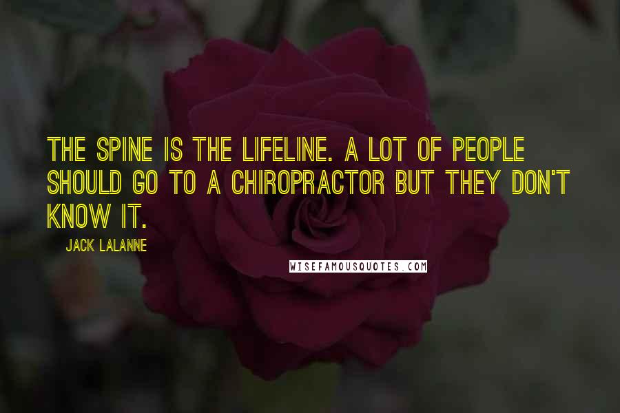 Jack LaLanne Quotes: The spine is the lifeline. A lot of people should go to a chiropractor but they don't know it.