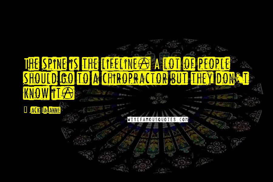 Jack LaLanne Quotes: The spine is the lifeline. A lot of people should go to a chiropractor but they don't know it.