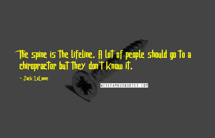 Jack LaLanne Quotes: The spine is the lifeline. A lot of people should go to a chiropractor but they don't know it.