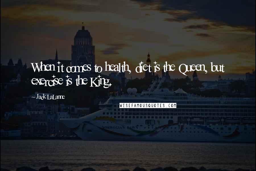 Jack LaLanne Quotes: When it comes to health, diet is the Queen, but exercise is the King.