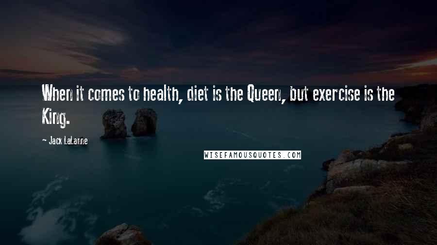 Jack LaLanne Quotes: When it comes to health, diet is the Queen, but exercise is the King.