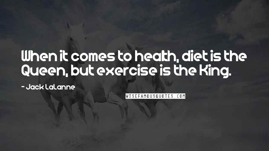 Jack LaLanne Quotes: When it comes to health, diet is the Queen, but exercise is the King.