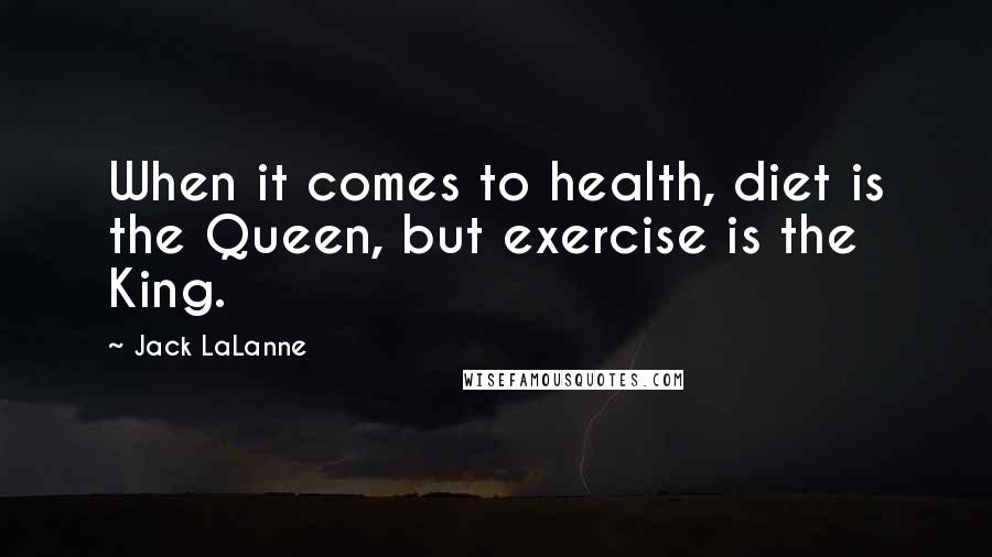 Jack LaLanne Quotes: When it comes to health, diet is the Queen, but exercise is the King.