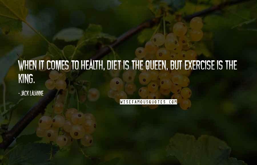 Jack LaLanne Quotes: When it comes to health, diet is the Queen, but exercise is the King.