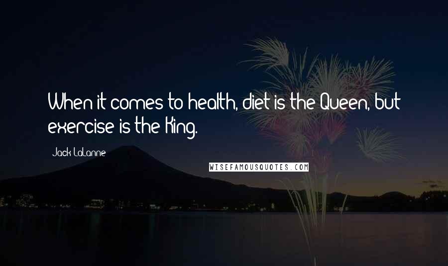 Jack LaLanne Quotes: When it comes to health, diet is the Queen, but exercise is the King.