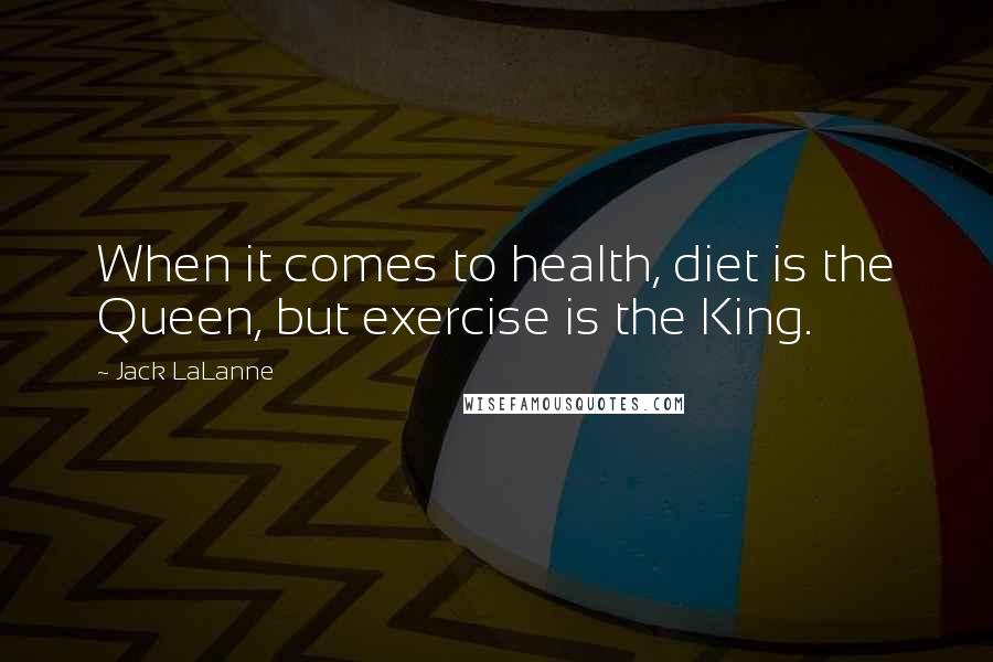 Jack LaLanne Quotes: When it comes to health, diet is the Queen, but exercise is the King.