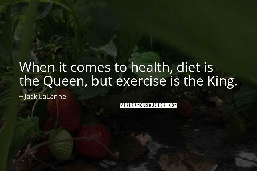 Jack LaLanne Quotes: When it comes to health, diet is the Queen, but exercise is the King.