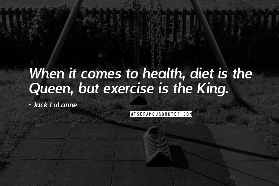 Jack LaLanne Quotes: When it comes to health, diet is the Queen, but exercise is the King.