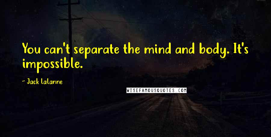 Jack LaLanne Quotes: You can't separate the mind and body. It's impossible.