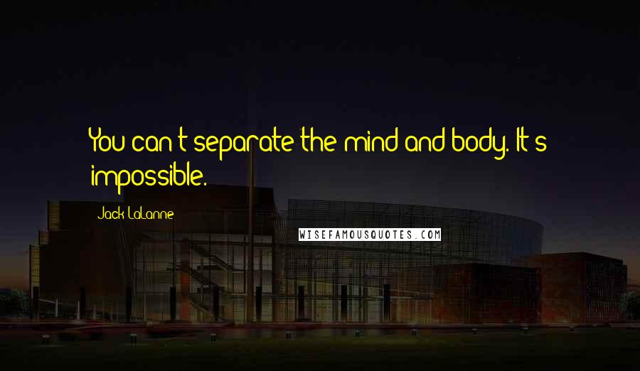Jack LaLanne Quotes: You can't separate the mind and body. It's impossible.