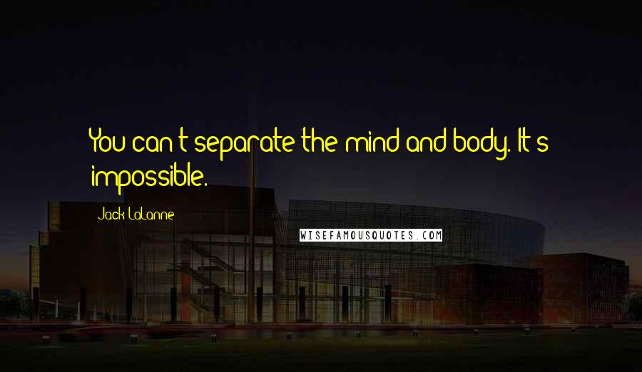 Jack LaLanne Quotes: You can't separate the mind and body. It's impossible.
