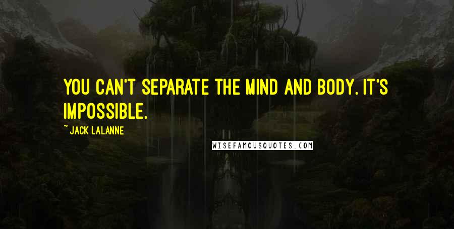 Jack LaLanne Quotes: You can't separate the mind and body. It's impossible.