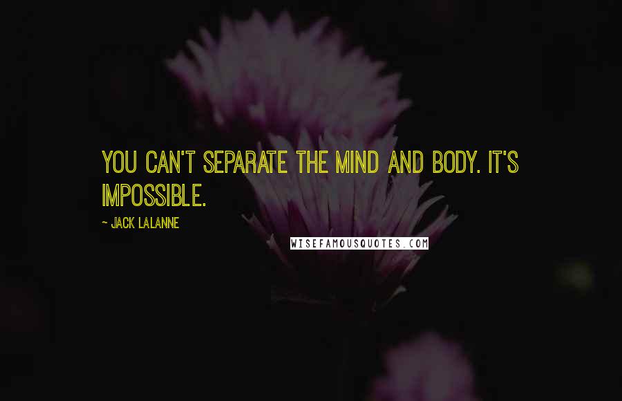 Jack LaLanne Quotes: You can't separate the mind and body. It's impossible.