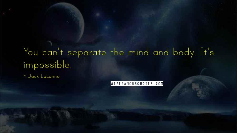 Jack LaLanne Quotes: You can't separate the mind and body. It's impossible.