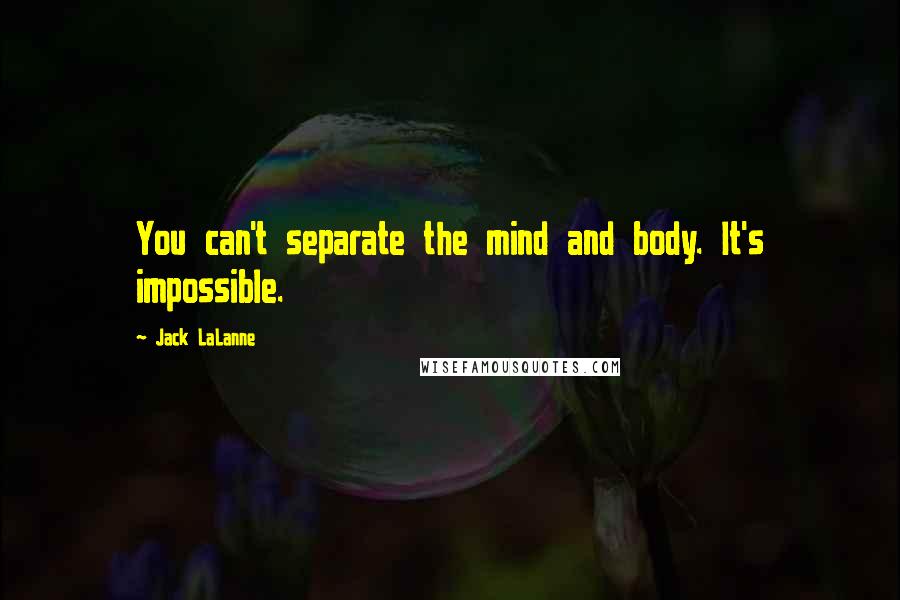 Jack LaLanne Quotes: You can't separate the mind and body. It's impossible.