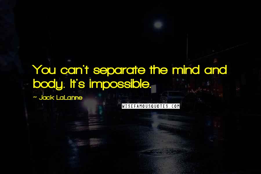 Jack LaLanne Quotes: You can't separate the mind and body. It's impossible.
