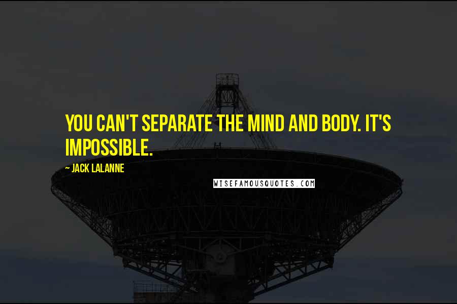 Jack LaLanne Quotes: You can't separate the mind and body. It's impossible.