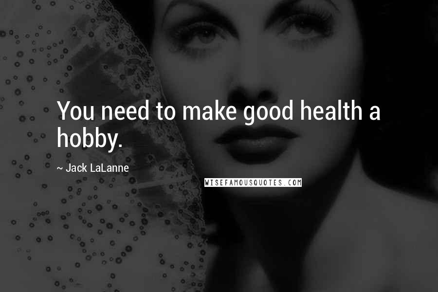 Jack LaLanne Quotes: You need to make good health a hobby.