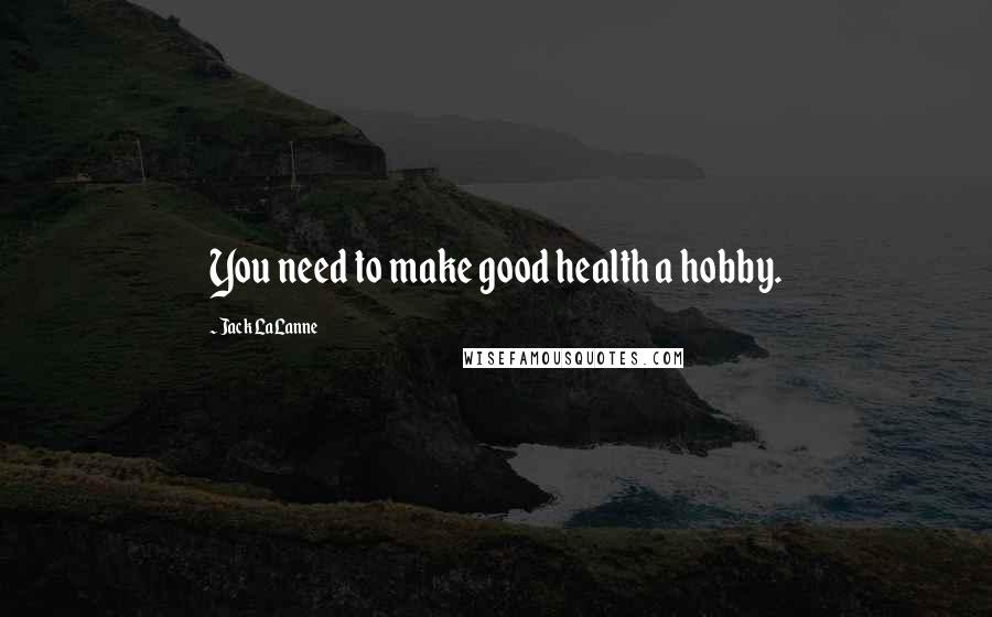 Jack LaLanne Quotes: You need to make good health a hobby.