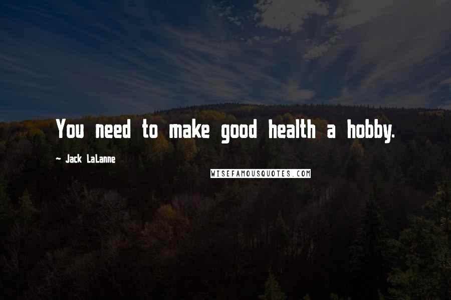 Jack LaLanne Quotes: You need to make good health a hobby.