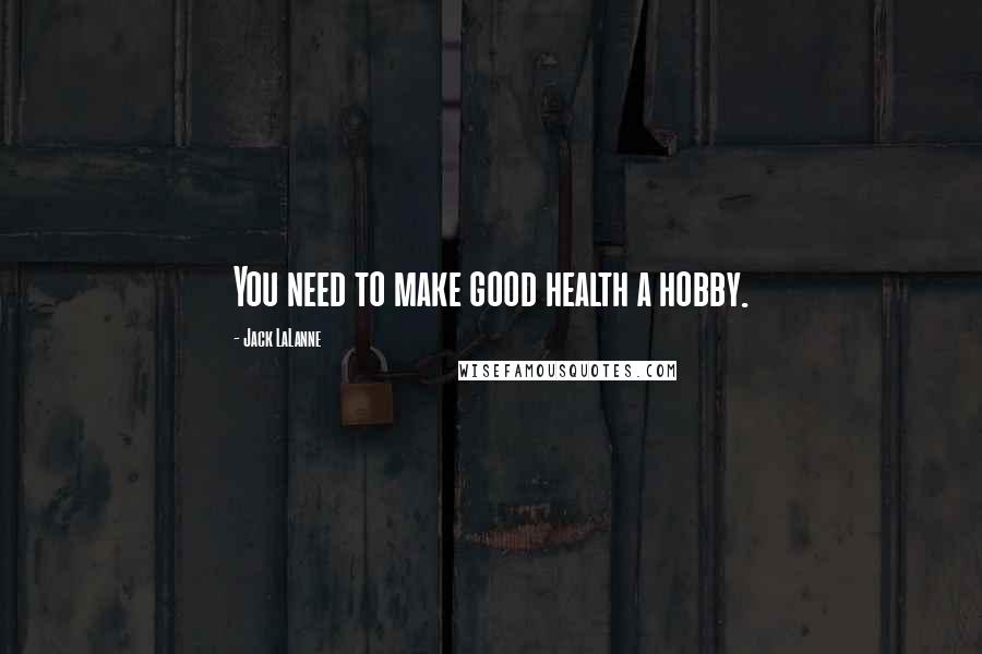 Jack LaLanne Quotes: You need to make good health a hobby.