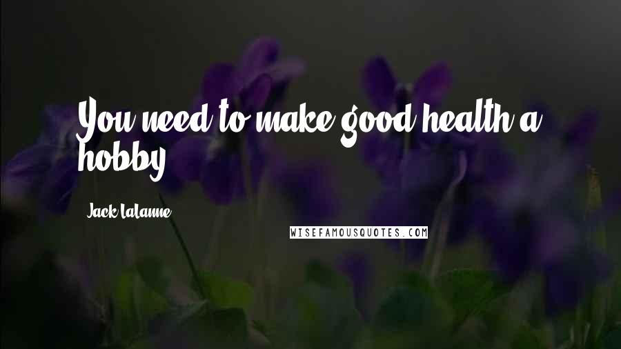 Jack LaLanne Quotes: You need to make good health a hobby.