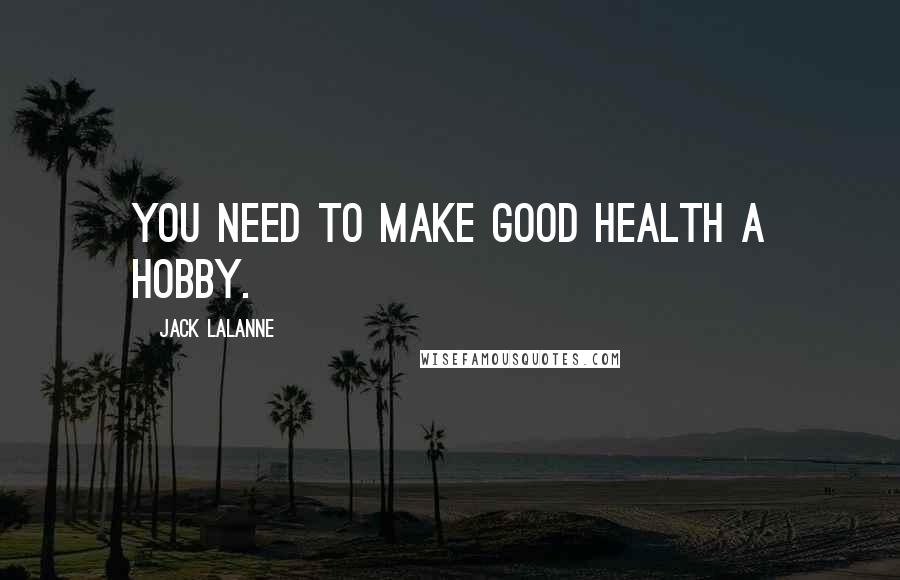Jack LaLanne Quotes: You need to make good health a hobby.