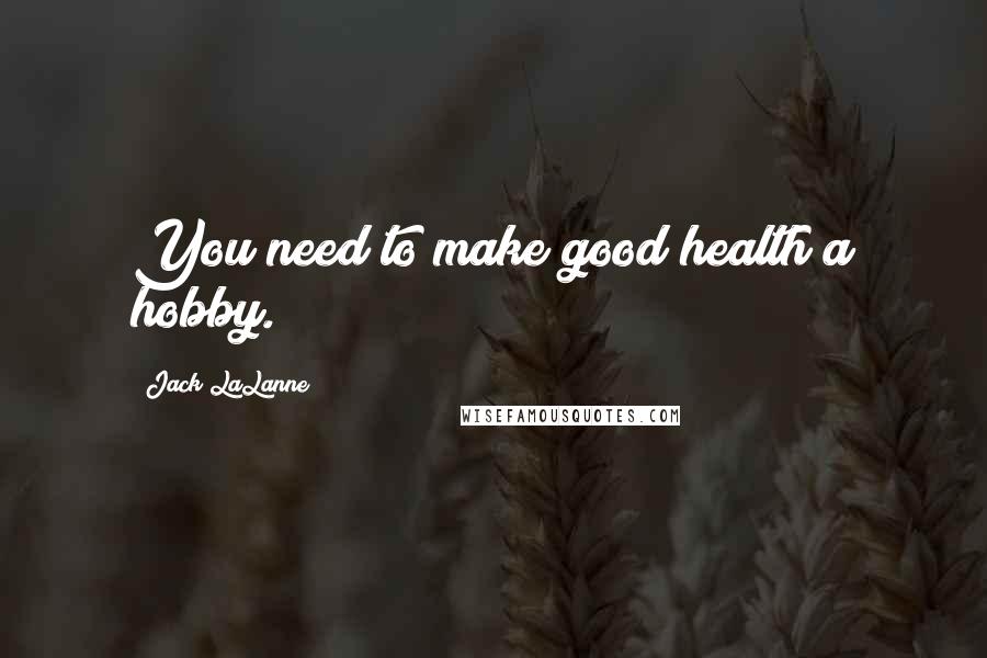 Jack LaLanne Quotes: You need to make good health a hobby.