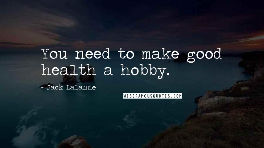 Jack LaLanne Quotes: You need to make good health a hobby.