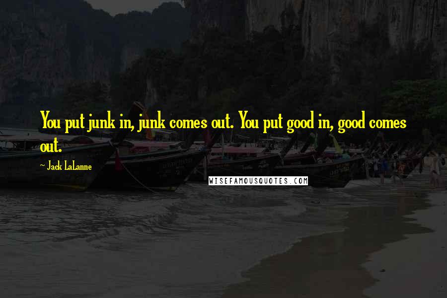 Jack LaLanne Quotes: You put junk in, junk comes out. You put good in, good comes out.