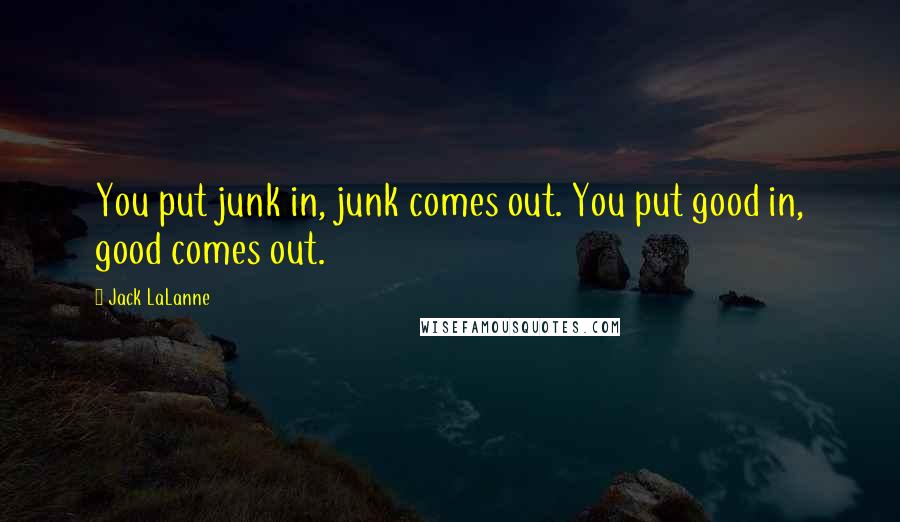 Jack LaLanne Quotes: You put junk in, junk comes out. You put good in, good comes out.