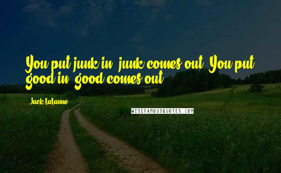 Jack LaLanne Quotes: You put junk in, junk comes out. You put good in, good comes out.