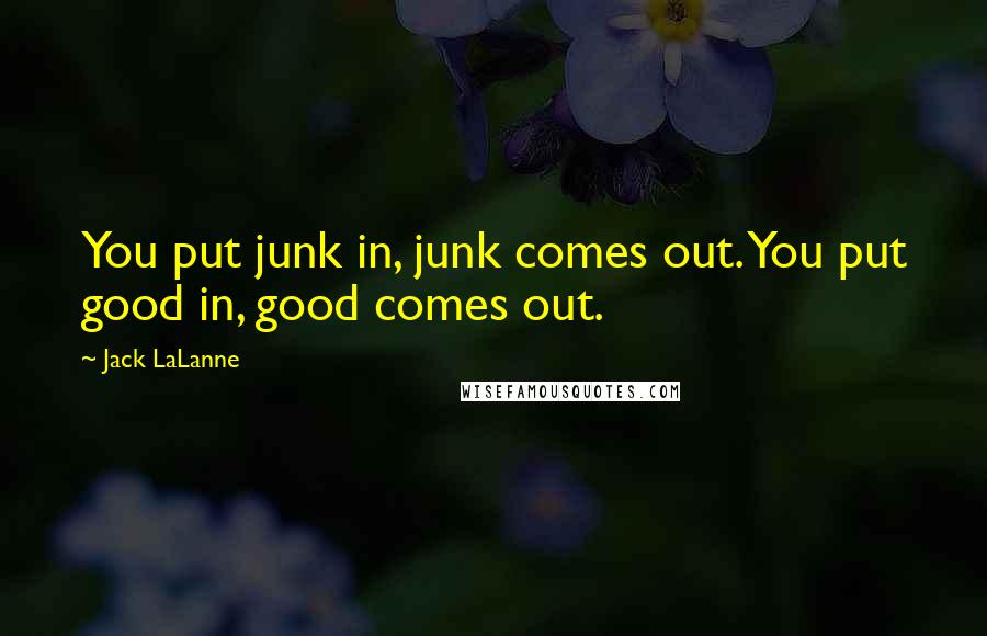 Jack LaLanne Quotes: You put junk in, junk comes out. You put good in, good comes out.