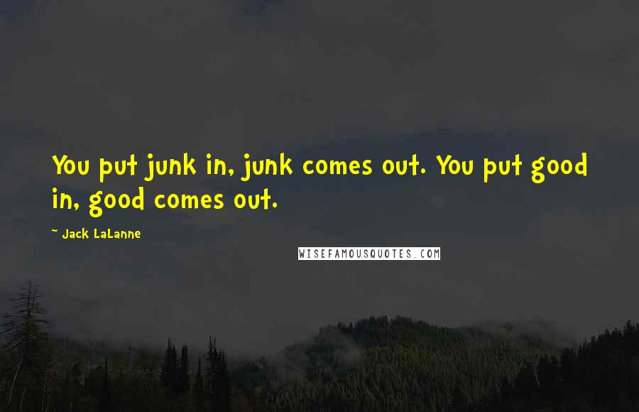 Jack LaLanne Quotes: You put junk in, junk comes out. You put good in, good comes out.