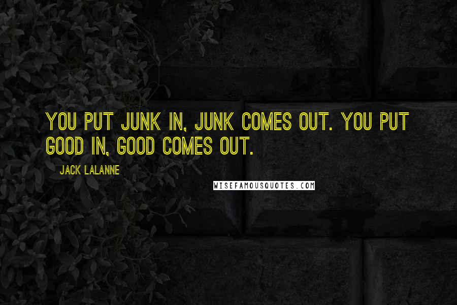 Jack LaLanne Quotes: You put junk in, junk comes out. You put good in, good comes out.