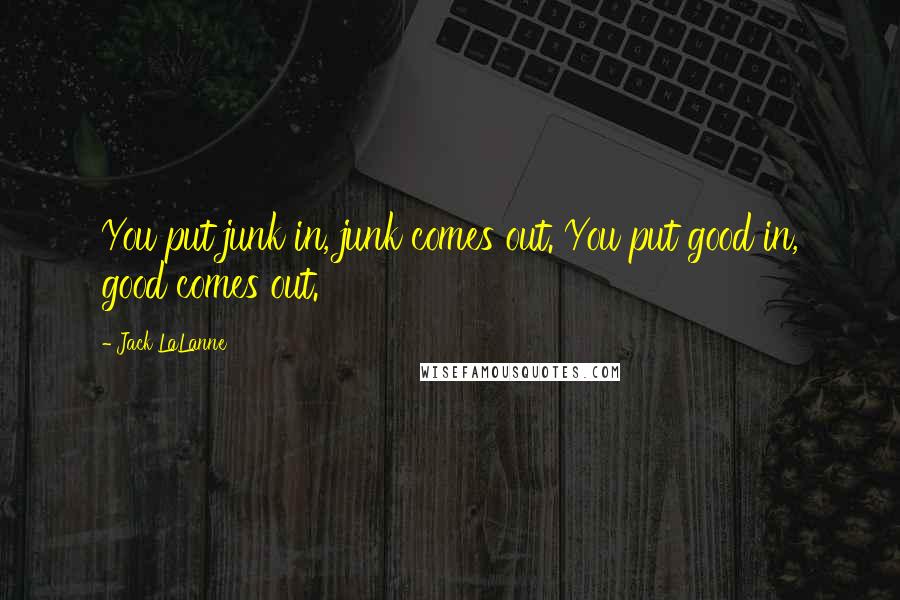 Jack LaLanne Quotes: You put junk in, junk comes out. You put good in, good comes out.