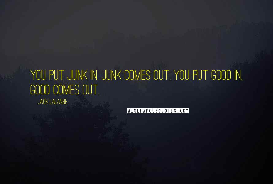 Jack LaLanne Quotes: You put junk in, junk comes out. You put good in, good comes out.