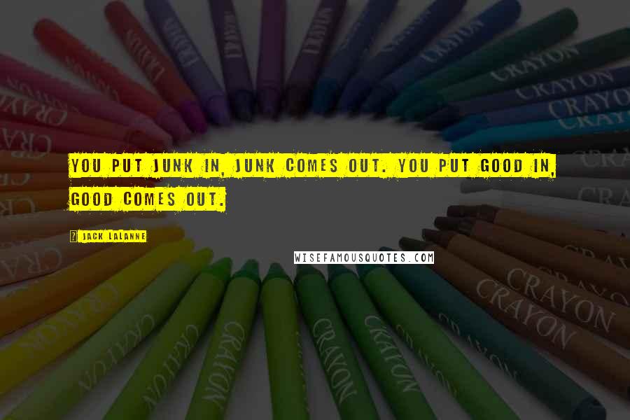 Jack LaLanne Quotes: You put junk in, junk comes out. You put good in, good comes out.