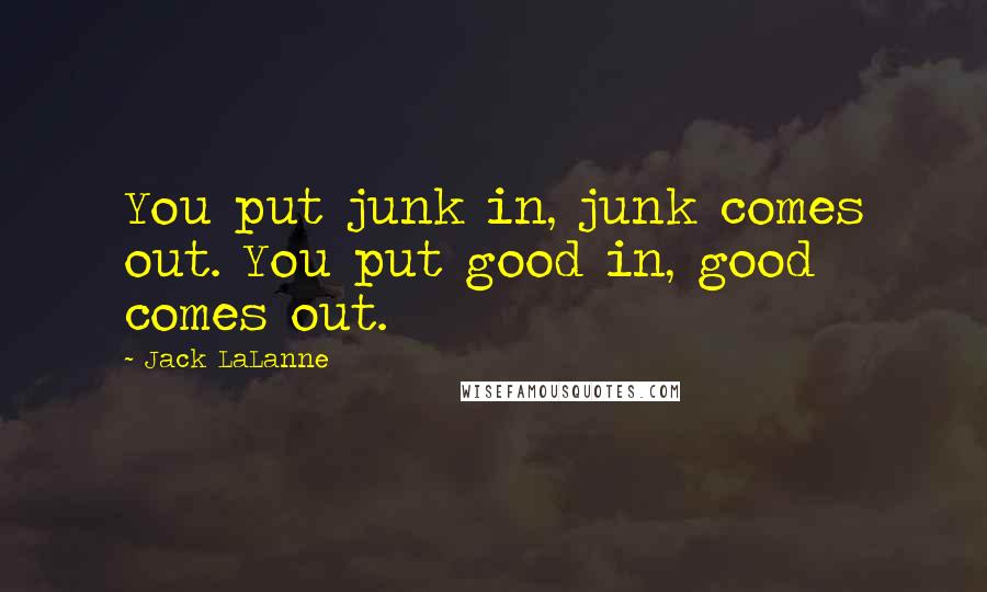 Jack LaLanne Quotes: You put junk in, junk comes out. You put good in, good comes out.