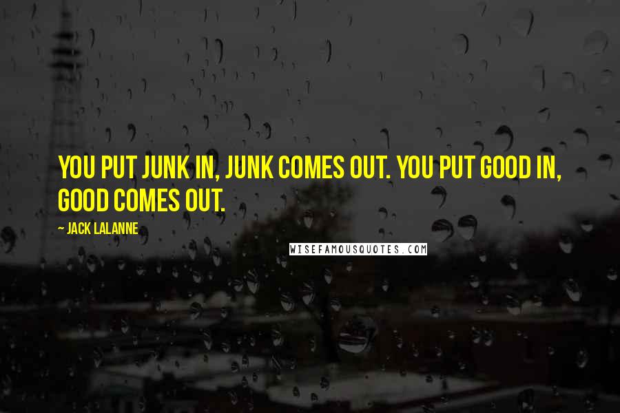 Jack LaLanne Quotes: You put junk in, junk comes out. You put good in, good comes out.