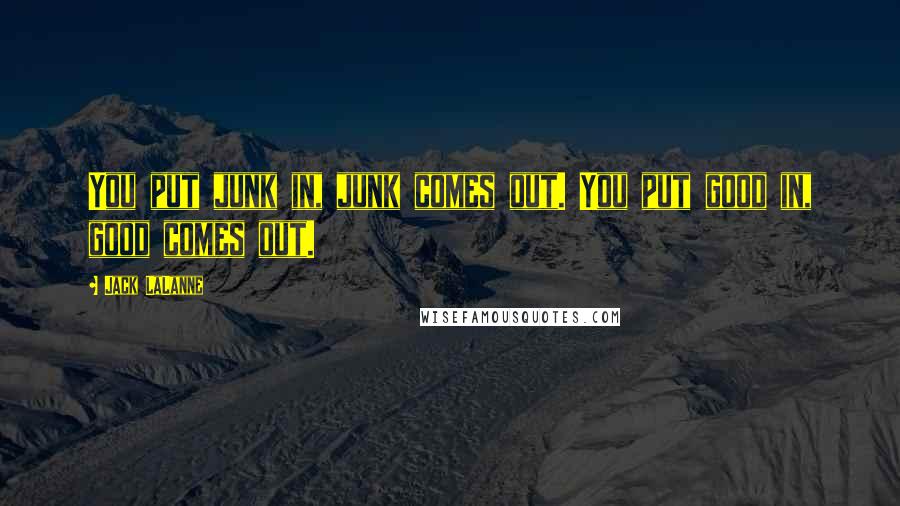 Jack LaLanne Quotes: You put junk in, junk comes out. You put good in, good comes out.