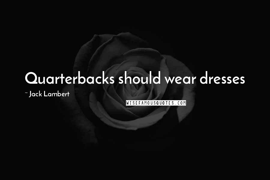 Jack Lambert Quotes: Quarterbacks should wear dresses