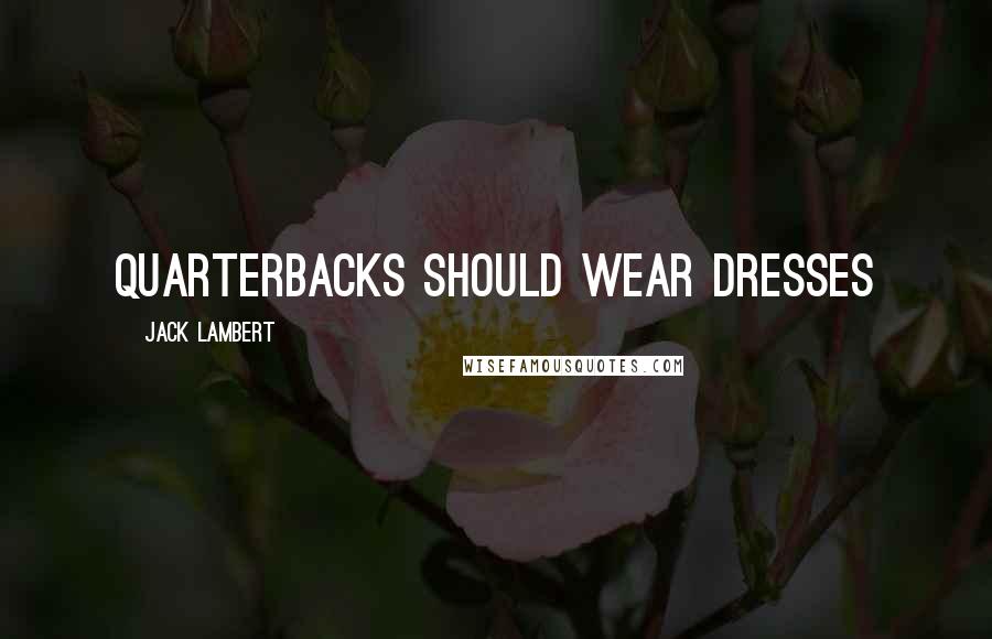 Jack Lambert Quotes: Quarterbacks should wear dresses